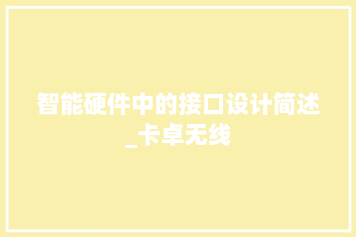 智能硬件中的接口设计简述_卡卓无线 智能硬件中的接口设计简述_卡卓无线 智能科技