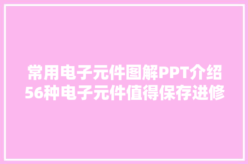 常用电子元件图解PPT介绍56种电子元件值得保存进修 常用电子元件图解PPT介绍56种电子元件值得保存进修 互联通信