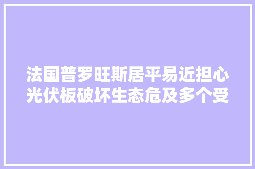 法国普罗旺斯居平易近担心光伏板破坏生态危及多个受保护物种及其栖息地