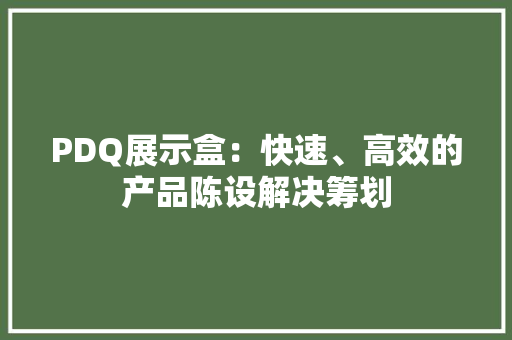 PDQ展示盒：快速、高效的产品陈设解决筹划