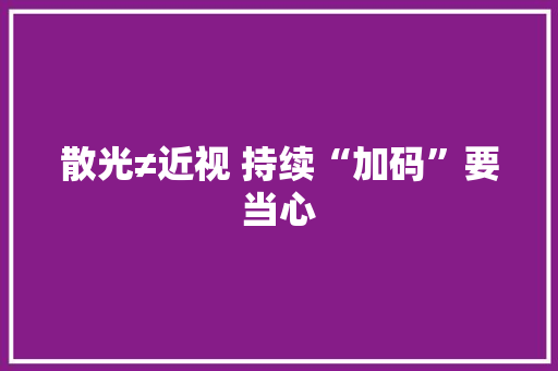 散光≠近视 持续“加码”要当心