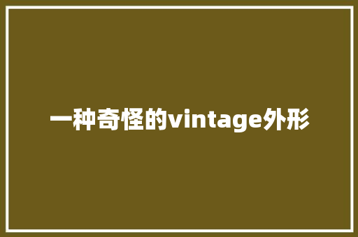 一种奇怪的vintage外形 一种奇怪的vintage外形 智能科技