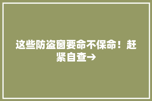 这些防盗窗要命不保命！赶紧自查→