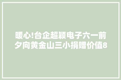暖心!台企超颖电子六一前夕向黄金山三小捐赠价值8万元电脑 暖心!台企超颖电子六一前夕向黄金山三小捐赠价值8万元电脑 互联通信