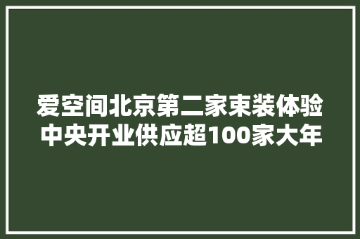 爱空间北京第二家束装体验中央开业供应超100家大年夜牌主辅材 爱空间北京第二家束装体验中央开业供应超100家大年夜牌主辅材 人工智能