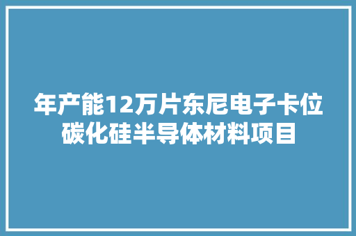 年产能12万片东尼电子卡位碳化硅半导体材料项目 年产能12万片东尼电子卡位碳化硅半导体材料项目 智能家居