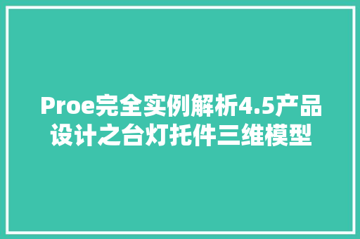 Proe完全实例解析4.5产品设计之台灯托件三维模型