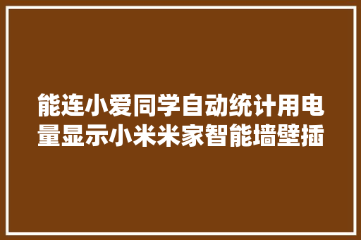 能连小爱同学自动统计用电量显示小米米家智能墙壁插座拆解