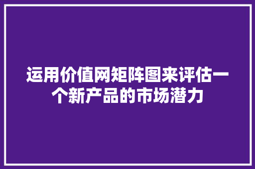 运用价值网矩阵图来评估一个新产品的市场潜力