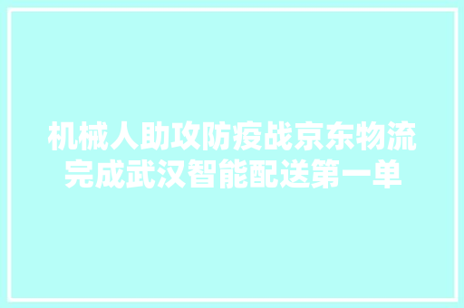 机械人助攻防疫战京东物流完成武汉智能配送第一单 机械人助攻防疫战京东物流完成武汉智能配送第一单 智能家居