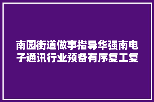 南园街道做事指导华强南电子通讯行业预备有序复工复产 南园街道做事指导华强南电子通讯行业预备有序复工复产 人工智能