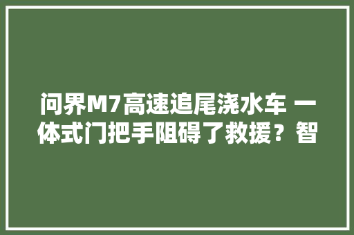 问界M7高速追尾浇水车 一体式门把手阻碍了救援？智能是否真能担保安然 问界M7高速追尾浇水车 一体式门把手阻碍了救援？智能是否真能担保安然 智能家居