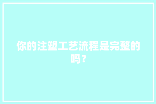 你的注塑工艺流程是完整的吗？ 你的注塑工艺流程是完整的吗？ 智能科技