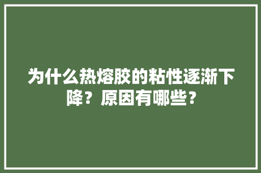 为什么热熔胶的粘性逐渐下降？原因有哪些？