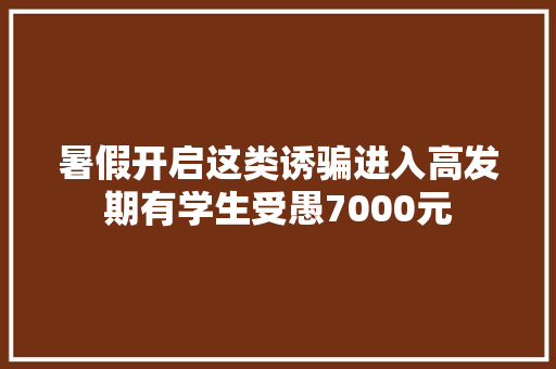 暑假开启这类诱骗进入高发期有学生受愚7000元 暑假开启这类诱骗进入高发期有学生受愚7000元 智能家居