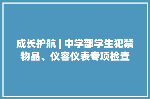成长护航 | 中学部学生犯禁物品、仪容仪表专项检查 成长护航 | 中学部学生犯禁物品、仪容仪表专项检查 智能家居