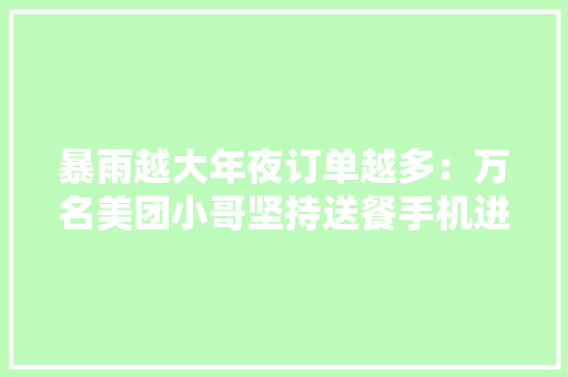 暴雨越大年夜订单越多：万名美团小哥坚持送餐手机进水了衣服湿透了……