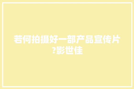若何拍摄好一部产品宣传片?影世佳