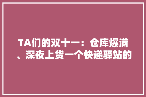 TA们的双十一：仓库爆满、深夜上货一个快递驿站的“双十一”日常