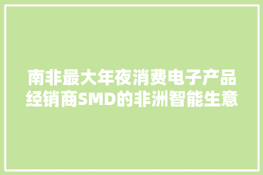 南非最大年夜消费电子产品经销商SMD的非洲智能生意经