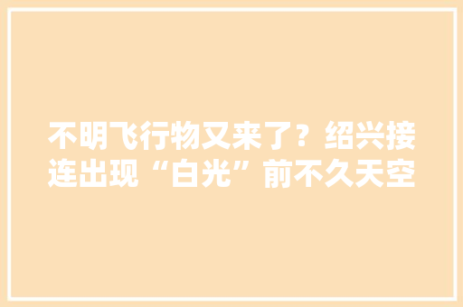 不明飞行物又来了？绍兴接连出现“白光”前不久天空传来巨响