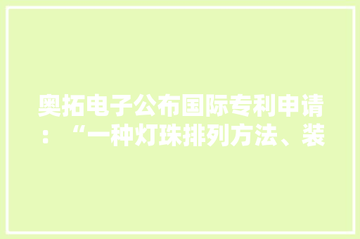 奥拓电子公布国际专利申请：“一种灯珠排列方法、装配和电子设备”