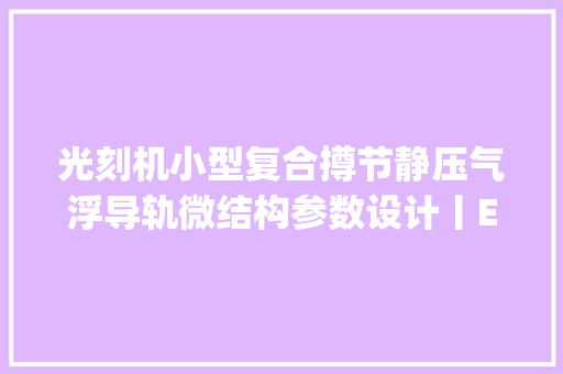 光刻机小型复合撙节静压气浮导轨微结构参数设计丨Engineering