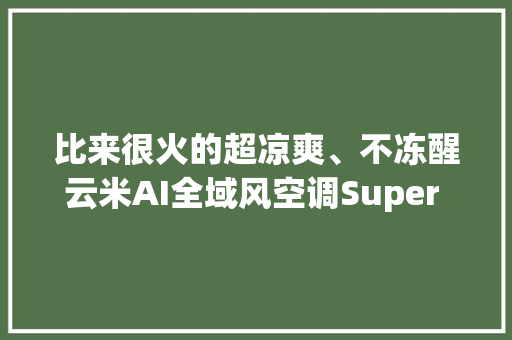 比来很火的超凉爽、不冻醒云米AI全域风空调Super 3评测 比来很火的超凉爽、不冻醒云米AI全域风空调Super 3评测 智能家居