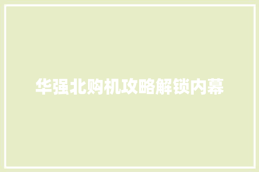 华强北购机攻略解锁内幕 华强北购机攻略解锁内幕 智能科技