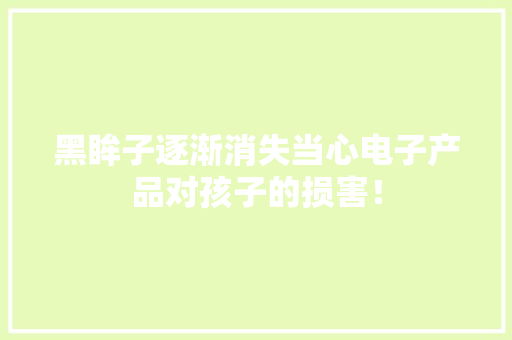 黑眸子逐渐消失当心电子产品对孩子的损害！