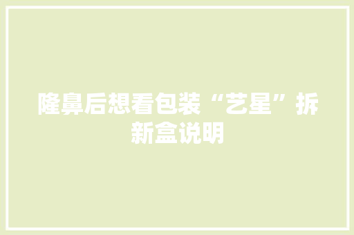 隆鼻后想看包装“艺星”拆新盒说明