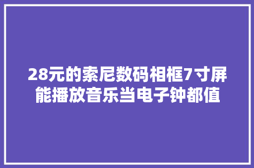 28元的索尼数码相框7寸屏能播放音乐当电子钟都值 28元的索尼数码相框7寸屏能播放音乐当电子钟都值 智能科技