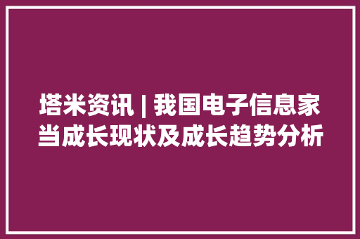 塔米资讯 | 我国电子信息家当成长现状及成长趋势分析