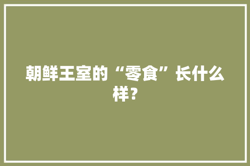 朝鲜王室的“零食”长什么样？
