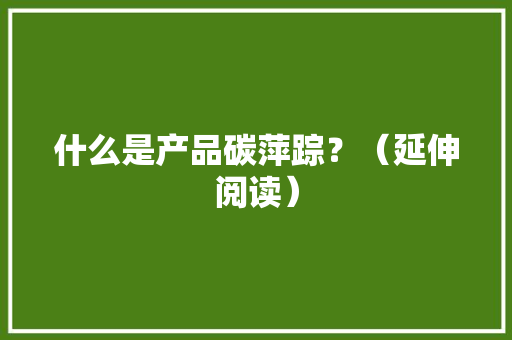 什么是产品碳萍踪？（延伸阅读）