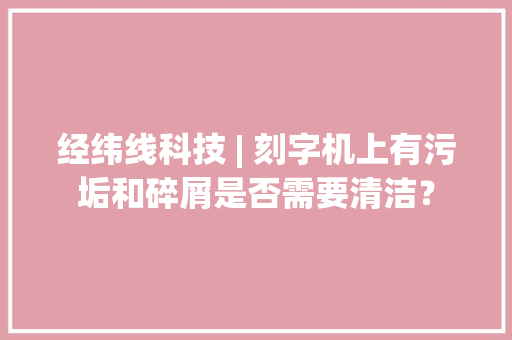 经纬线科技 | 刻字机上有污垢和碎屑是否需要清洁？