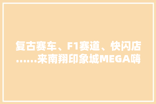 复古赛车、F1赛道、快闪店……来南翔印象城MEGA嗨购