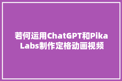 若何运用ChatGPT和Pika Labs制作定格动画视频