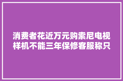 消费者花近万元购索尼电视样机不能三年保修客服称只保一年