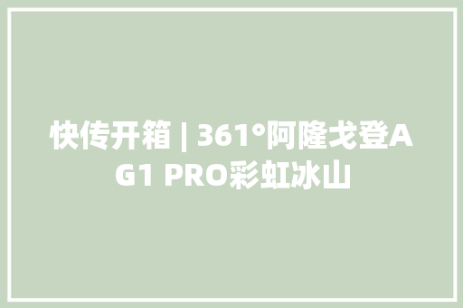 快传开箱 | 361°阿隆戈登AG1 PRO彩虹冰山