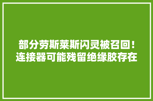 部分劳斯莱斯闪灵被召回！连接器可能残留绝缘胶存在发烧风险 部分劳斯莱斯闪灵被召回！连接器可能残留绝缘胶存在发烧风险 智能科技