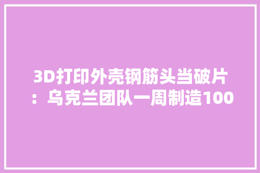 3D打印外壳钢筋头当破片：乌克兰团队一周制造1000枚无人机炸弹