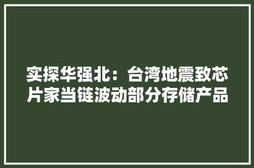 实探华强北：台湾地震致芯片家当链波动部分存储产品开始涨价了