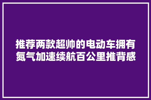 推荐两款超帅的电动车拥有氮气加速续航百公里推背感超强