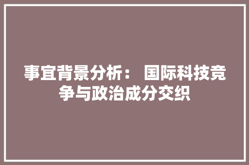 事宜背景分析： 国际科技竞争与政治成分交织