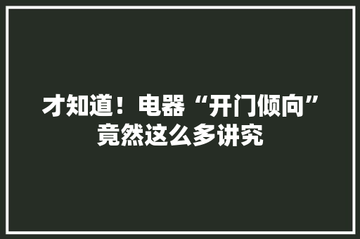 才知道！电器“开门倾向”竟然这么多讲究