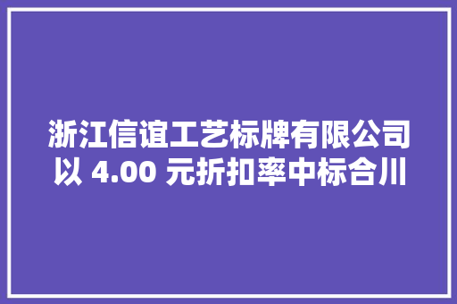 浙江信谊工艺标牌有限公司以 4.00 元折扣率中标合川区公安局二维码门楼牌采购项目