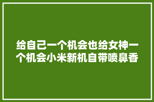 给自己一个机会也给女神一个机会小米新机自带喷鼻香味