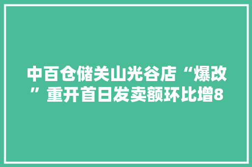 中百仓储关山光谷店“爆改”重开首日发卖额环比增8倍 中百仓储关山光谷店“爆改”重开首日发卖额环比增8倍 智能科技