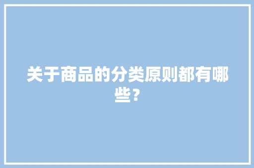 关于商品的分类原则都有哪些？
